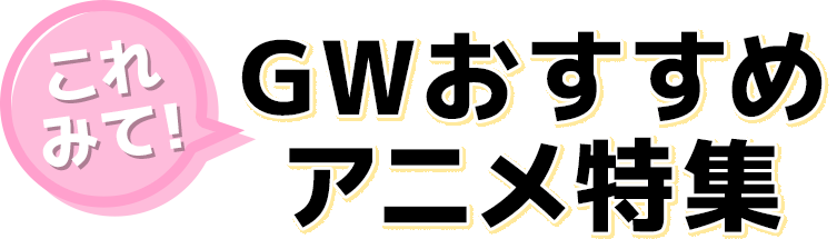 これみて！GWおすすめアニメ特集