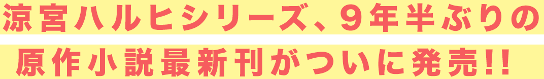 涼宮ハルヒシリーズ、9年半ぶりの原作小説最新刊がついに発売!!