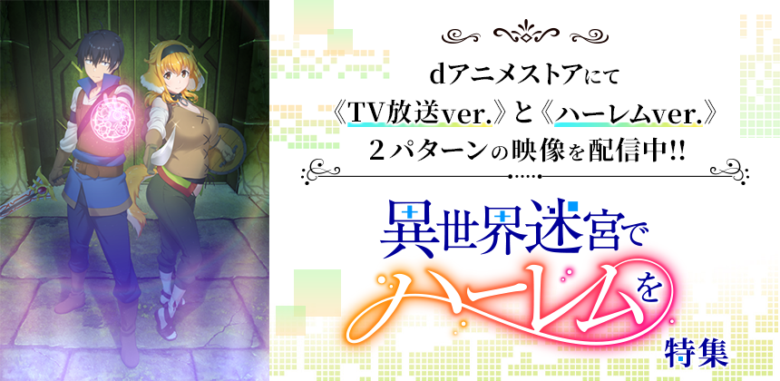 dアニメストアにて 《TV放送ver.》と《ハーレムver.》 ２パターンの映像を配信中!!「異世界迷宮でハーレムを」特集
