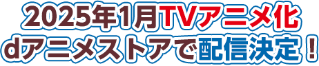 2025年1月TVアニメ化 dアニメストアで配信決定！