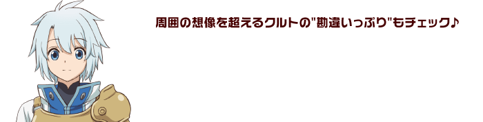 周囲の想像を超えるクルトの勘違いっぷりもチェック♪