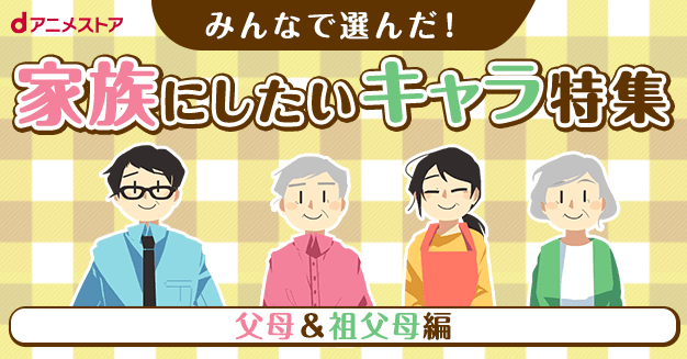みんなで選んだ 家族にしたいキャラ特集 父母 祖父母編 Dアニメストア