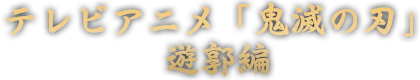 テレビアニメ「鬼滅の刃」遊郭編