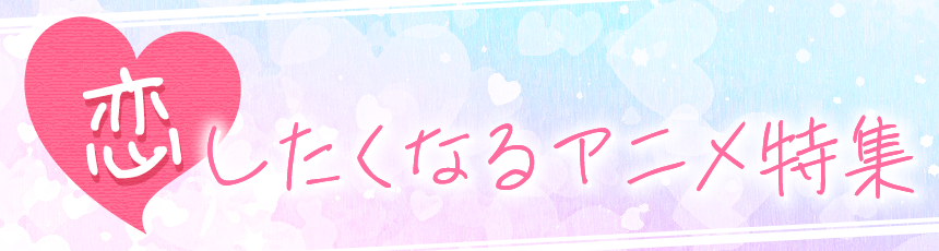 恋したくなるアニメ特集