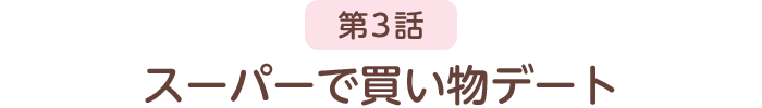 第3話 スーパーで買い物デート