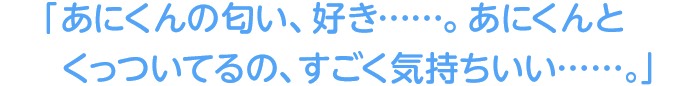「あにくんの匂い、好き……。あにくんとくっついてるの、すごく気持ちいい……」