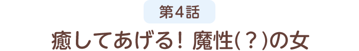 第4話 癒してあげる!魔性の(?)女