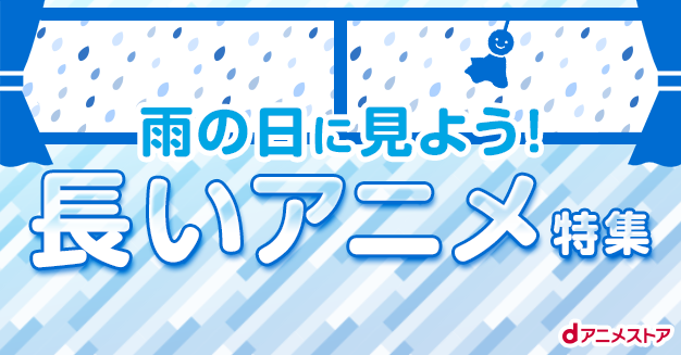 雨の日に見よう 長いアニメ特集 Dアニメストア