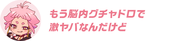 もう脳内グチャドロで激ヤバなんだけど