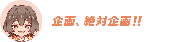 企画、絶対企画！！