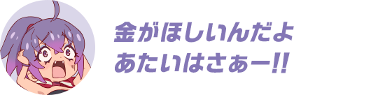 金がほしいんだよあたいはさぁー！！