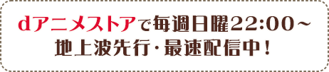 dアニメストアで毎週日曜22:00～ 地上波先行・最速配信中！