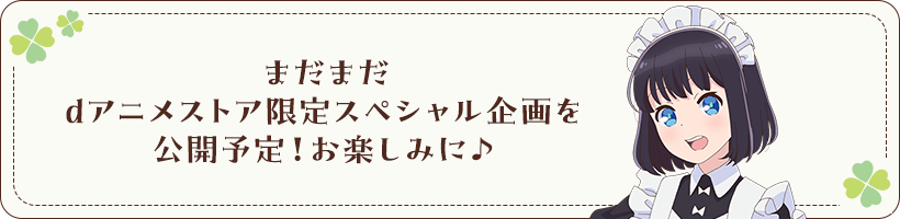 まだまだdアニメストア限定スペシャル企画を公開予定！お楽しみに♪
