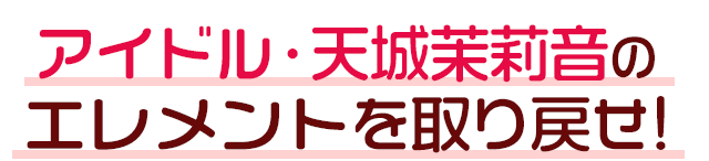 アイドル・天城茉莉音のエレメントを取り戻せ!