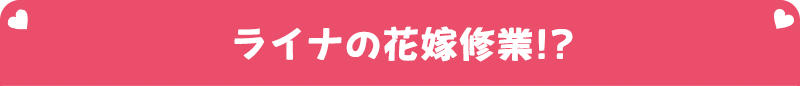 ライナの花嫁修業!?