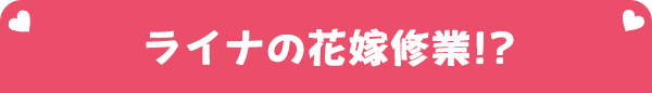 ライナの花嫁修業!?