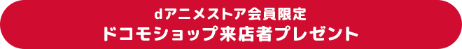 dアニメストア会員限定ドコモショップ来店者プレゼント