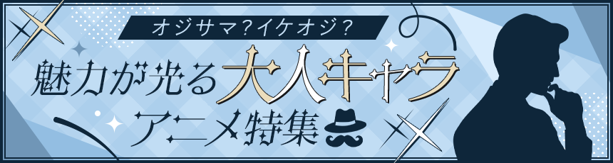 オジサマ？イケオジ？魅力が光る大人キャラアニメ特集