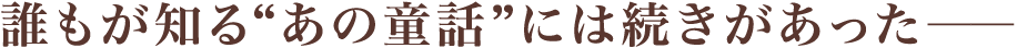 誰もが知る“あの童話”には続きがあった――