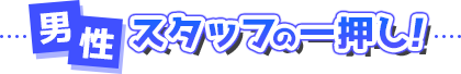 男性スタッフの一押し！