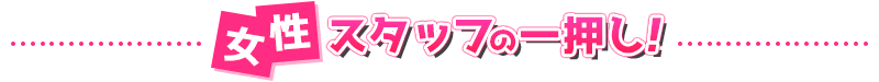 女性スタッフの一押し！