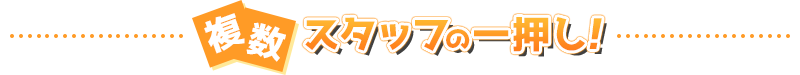 複数スタッフの一押し！