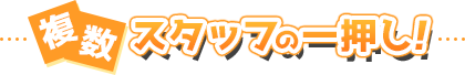 複数スタッフの一押し！