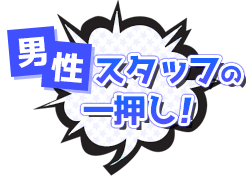 男性スタッフの一押し！