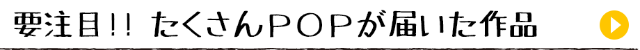 要注目!! たくさんＰＯＰが届いた作品