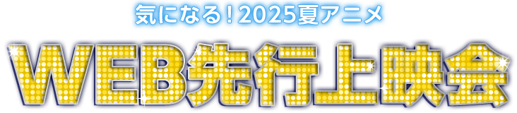 気になる！2025夏アニメWEB先行上映会