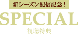 SPECIAL 新シーズン配信記念！視聴特典