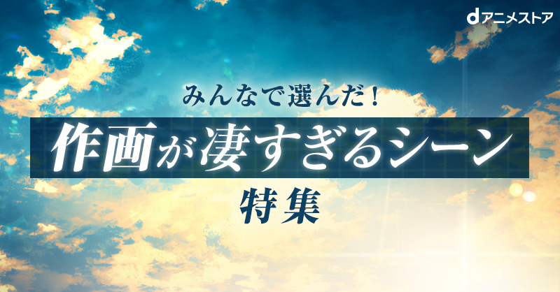 みんなで選んだ 作画が凄すぎるシーン特集 Dアニメストア