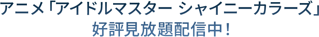 アニメ「アイドルマスター シャイニーカラーズ」 好評見放題配信中！