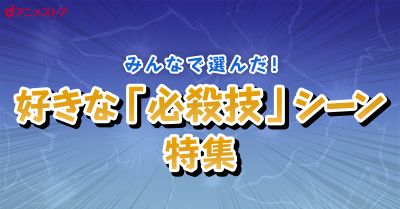 みんなで選んだ！好きな「必殺技」シーン特集 | dアニメストア