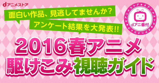 16春アニメ駆けこみ視聴ガイド Dアニメストア