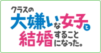 クラスの大嫌いな女子と結婚することになった。