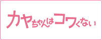 カヤちゃんはコワくない