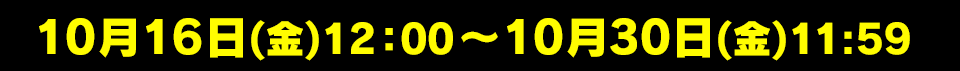 10月16日(金)12:00~10月30日(金)11:59
