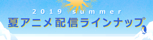 2019夏アニメ配信ラインナップ