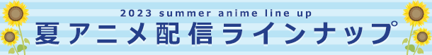 2023夏アニメ配信ラインナップ