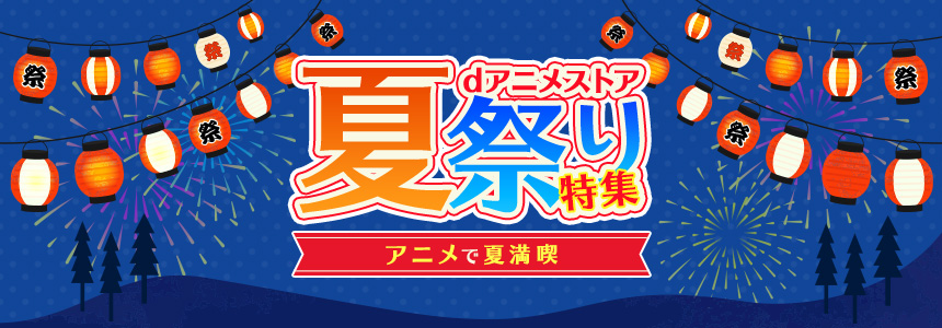 「dアニメストア夏祭り」特集