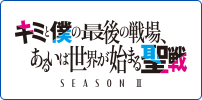 キミと僕の最後の戦場、あるいは世界が始まる聖戦 Season Ⅱ