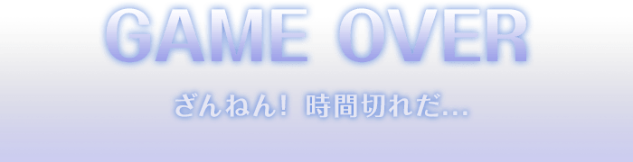 GAME OVER ざんねん!時間切れだ...