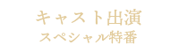 キャスト出演スペシャル特番
