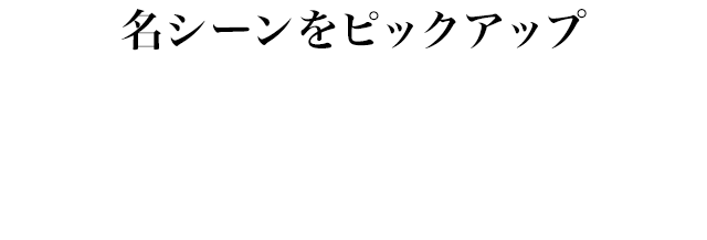 SERIES 名シーンをピックアップ！関連作品