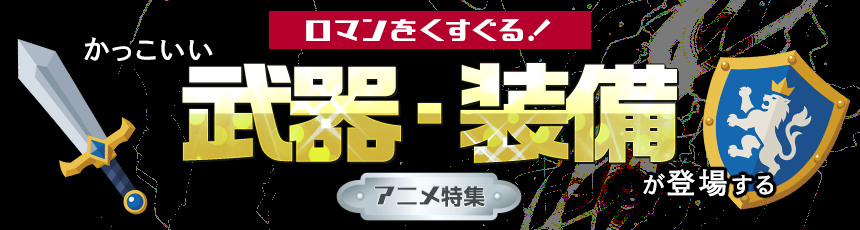 ロマンをくすぐる！かっこいい武器・装備が登場するアニメ特集！