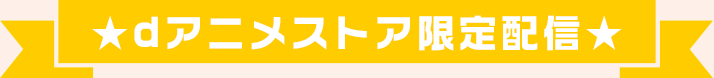 dアニメストア限定配信