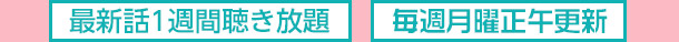 最新話1週間聴き放題　毎週月曜正午更新