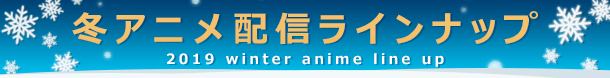 冬アニメ配信ラインナップ 2019 winter anime line up