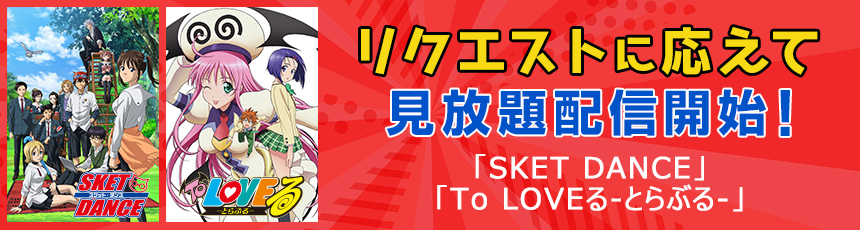 リクエストに応えて「SKET DANCE」、「To LOVEる-とらぶる-」がdアニメストアで見放題配信開始！
